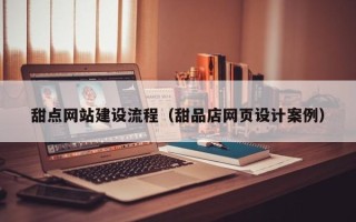 昆山甜点网站建设流程（甜品店网页设计案例）