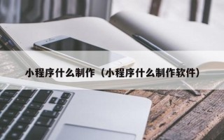 昆山小程序什么制作（小程序什么制作软件）