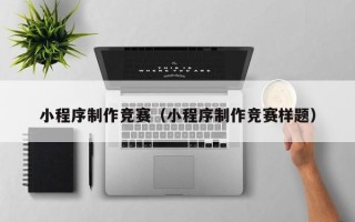 昆山小程序制作竞赛（小程序制作竞赛样题）