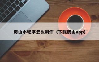昆山房山小程序怎么制作（下载房山app）
