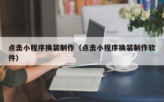 昆山点击小程序换装制作（点击小程序换装制作软件）