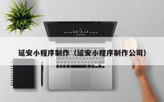 昆山延安小程序制作（延安小程序制作公司）
