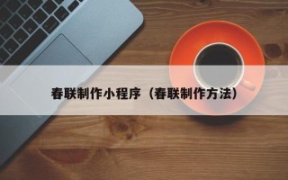 昆山春联制作小程序（春联制作方法）