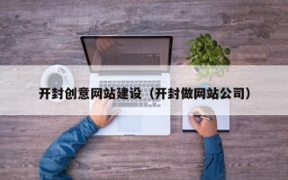 昆山开封创意网站建设（开封做网站公司）